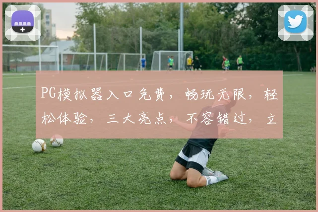 PG模拟器入口免费，畅玩无限，轻松体验，三大亮点，不容错过，立即加入