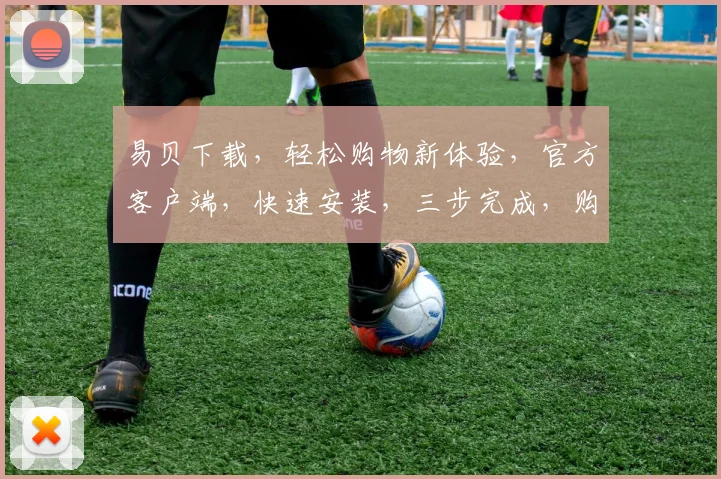 易贝下载，轻松购物新体验，官方客户端，快速安装，三步完成，购物无忧，推荐必看，不容错过