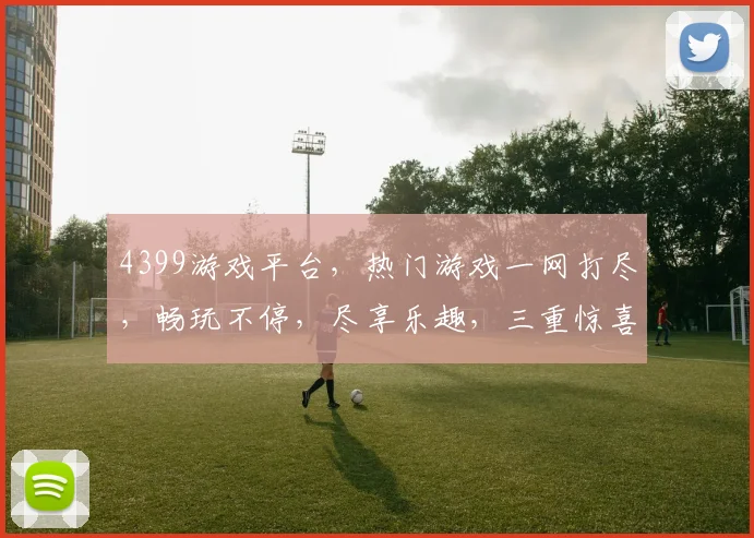 4399游戏平台，热门游戏一网打尽，畅玩不停，尽享乐趣，三重惊喜等你来