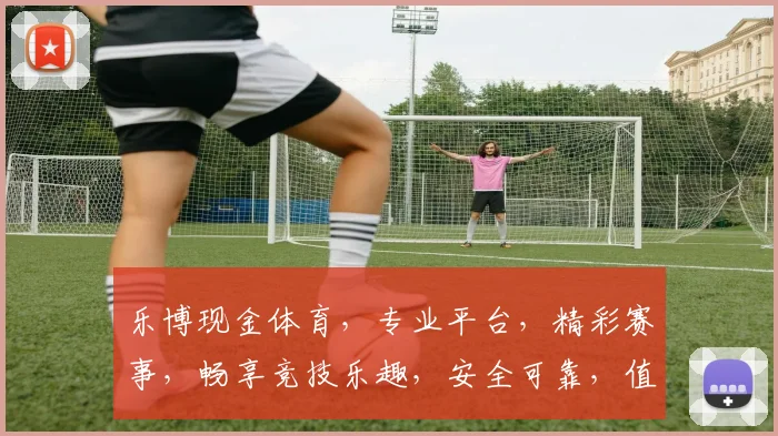 乐博现金体育，专业平台，精彩赛事，畅享竞技乐趣，安全可靠，值得信赖