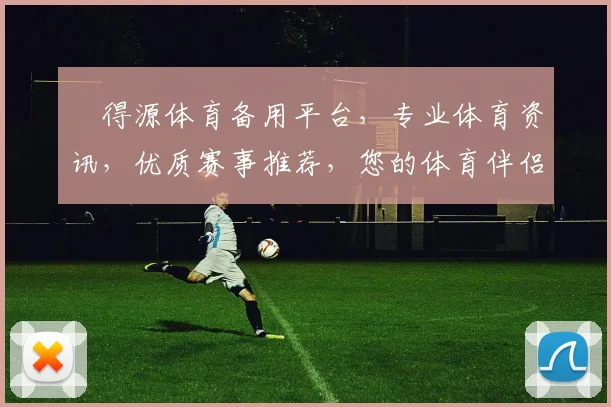 昇得源体育备用平台，专业体育资讯，优质赛事推荐，您的体育伴侣，一网打尽