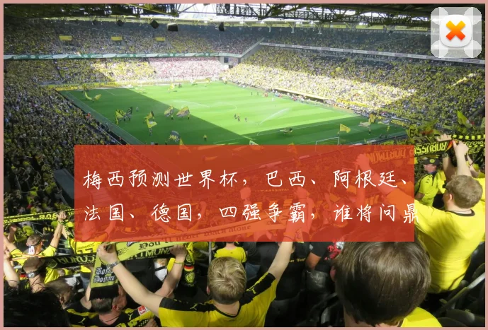 梅西预测世界杯，巴西、阿根廷、法国、德国，四强争霸，谁将问鼎