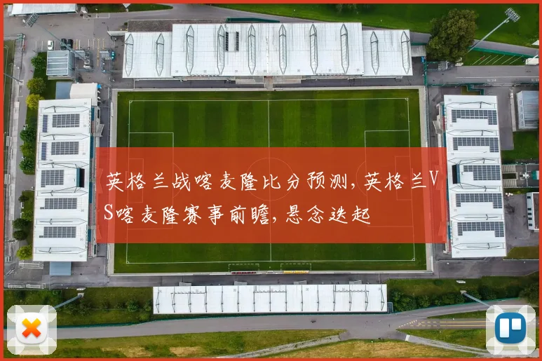 英格兰战喀麦隆比分预测,英格兰VS喀麦隆赛事前瞻,悬念迭起