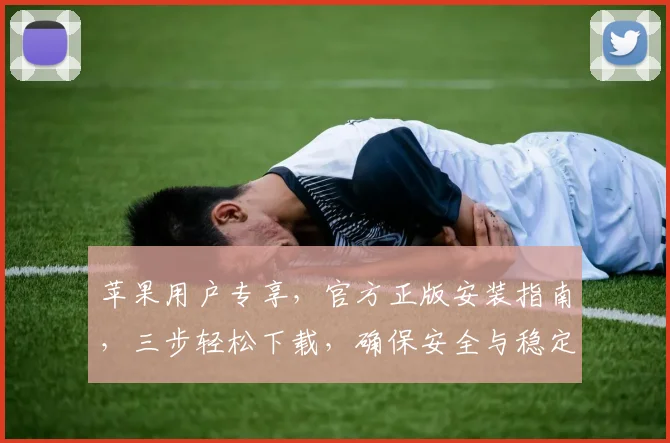 苹果用户专享，官方正版安装指南，三步轻松下载，确保安全与稳定，体验极致流畅。